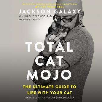Total Cat Mojo: The Ultimate Guide to Life with Your Cat, Bobby Rock, Mikel Delgado, Jackson Galaxy