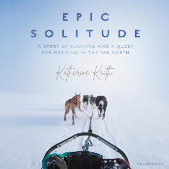 Epic Solitude: A Story of Survival and a Quest for Meaning in the Far North