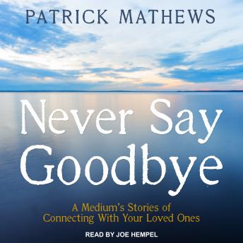 Never Say Goodbye: A Medium's Stories of Connecting With Your Loved Ones, Audio book by Patrick Mathews