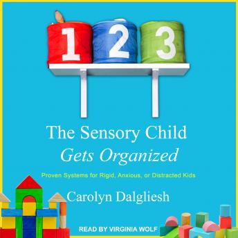 The Sensory Child Gets Organized: Proven Systems for Rigid, Anxious, or Distracted Kids