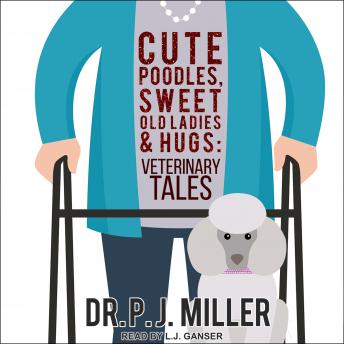 Cute Poodles, Sweet Old Ladies, and Hugs: Veterinary Tales, Audio book by Dr. Pj Miller