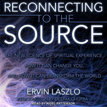 Download Reconnecting to the Source: The New Science of Spiritual Experience, How It Can Change You, and How It Can Transform the World by Ervin Laszlo