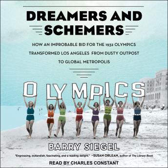 Dreamers and Schemers: How an Improbable Bid for the 1932 Olympics Transformed Los Angeles from Dusty Outpost to Global Metropolis, Barry Siegel