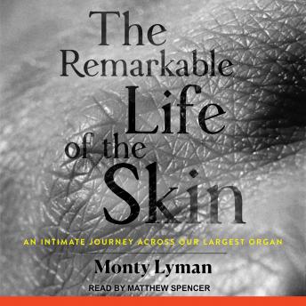 The Remarkable Life of the Skin: An Intimate Journey Across Our Largest Organ