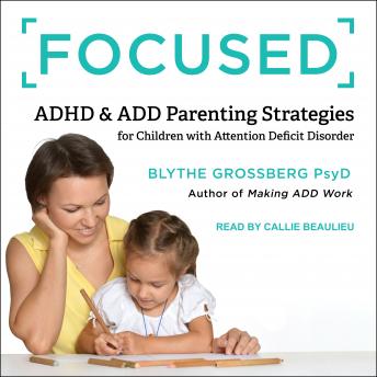 Focused: ADHD & ADD Parenting Strategies for Children with Attention Deficit Disorder, Blythe Grossberg, Psy.D.