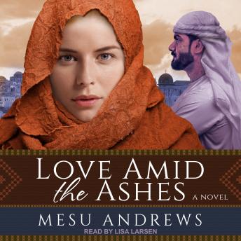Love Amid the Ashes: A Novel, Mesu Andrews
