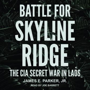 Battle for Skyline Ridge: The CIA Secret War in Laos, James E. Parker, Jr.