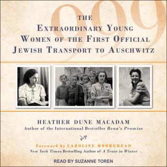 999: The Extraordinary Young Women of the First Official Jewish Transport to Auschwitz, Heather Dune Macadam