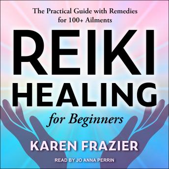 Reiki Healing for Beginners: The Practical Guide with Remedies for 100+ Ailments