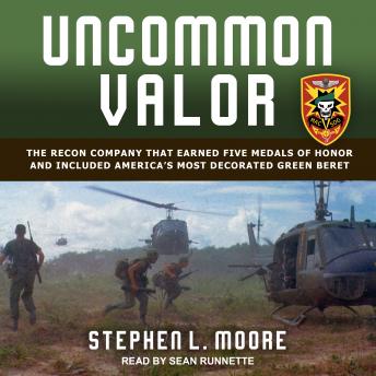 Uncommon Valor: The Recon Company that Earned Five Medals of Honor and Included America’s Most Decorated Green Beret, Stephen L. Moore