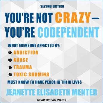 Download You're Not Crazy - You're Codependent: What Everyone Affected by Addiction, Abuse, Trauma or Toxic Shaming Must Know to Have Peace in Their Lives by Jeanette Elisabeth Menter