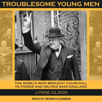 Troublesome Young Men: The Rebels Who Brought Churchill to Power and Helped Save England, Audio book by Lynne Olson