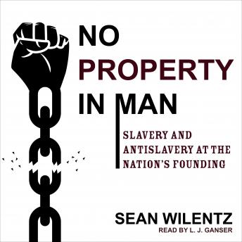 No Property in Man: Slavery and Antislavery at the Nation’s Founding