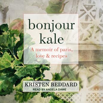 Download Bonjour Kale: A Memoir of Paris, Love, and Recipes by Kristen Beddard