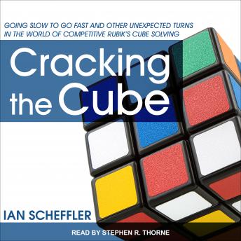 Cracking the Cube: Going Slow to Go Fast and Other Unexpected Turns in the World of Competitive Rubik's Cube Solving