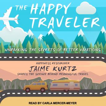 Happy Traveler: Unpacking the Secrets of Better Vacations, Jaime Kurtz