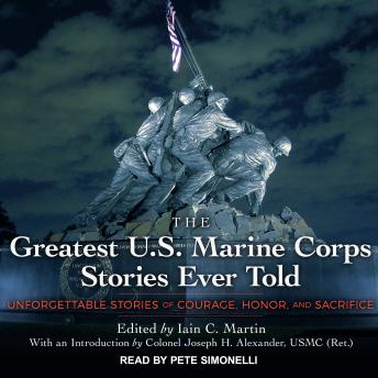 The Greatest U.S. Marine Corps Stories Ever Told: Unforgettable Stories Of Courage, Honor, And Sacrifice