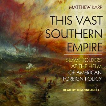 This Vast Southern Empire: Slaveholders at the Helm of American Foreign Policy, Matthew Karp