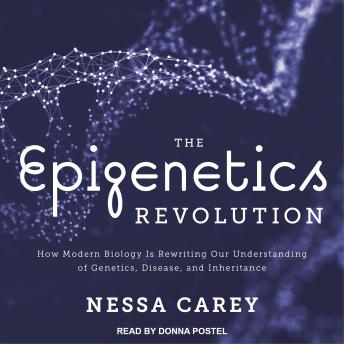 Epigenetics Revolution: How Modern Biology Is Rewriting Our Understanding of Genetics, Disease, and Inheritance, Audio book by Nessa Carey