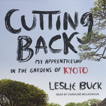 Cutting Back: My Apprenticeship in the Gardens of Kyoto