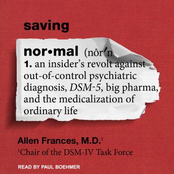 Saving Normal: An Insider’s Revolt Against Out-of-Control Psychiatric Diagnosis, DSM-5, Big Pharma, and the Medicalization of Ordinary Life