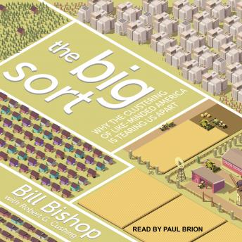 Big Sort: Why the Clustering of Like-Minded America is Tearing Us Apart, Audio book by Bill Bishop
