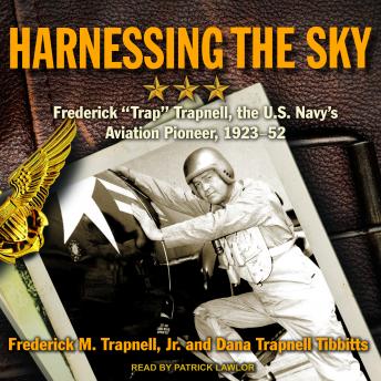 Harnessing the Sky: Frederick 'Trap' Trapnell, the U.S. Navy's Aviation Pioneer, 1923-1952