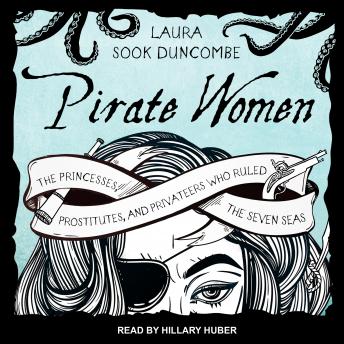 Pirate Women: The Princesses, Prostitutes, and Privateers Who Ruled the Seven Seas