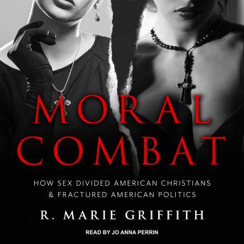 Moral Combat: How Sex Divided American Christians and Fractured American Politics