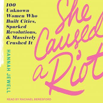 She Caused a Riot: 100 Unknown Women Who Built Cities, Sparked Revolutions, and Massively Crushed It