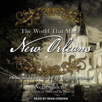 Download World That Made New Orleans: From Spanish Silver to Congo Square by Ned Sublette