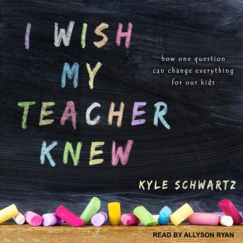 Download I Wish My Teacher Knew: How One Question Can Change Everything for Our Kids by Kyle Schwartz