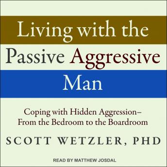 Living with the Passive-Aggressive Man: Coping with Hidden Aggression - From the Bedroom to the Boardroom