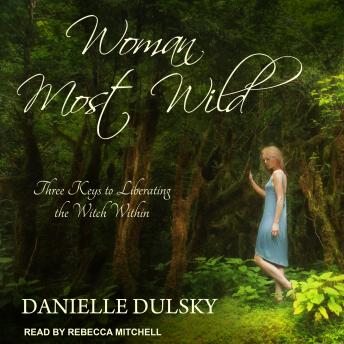 Download Woman Most Wild: Three Keys to Liberating the Witch Within by Danielle Dulsky