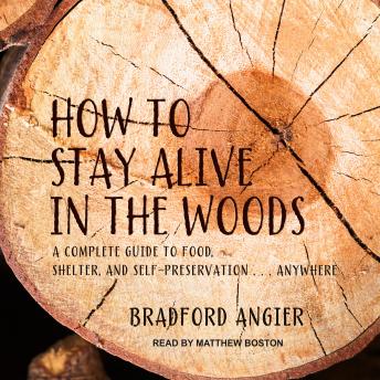 Download How to Stay Alive in the Woods: A Complete Guide to Food, Shelter and Self-Preservation Anywhere by Bradford Angier