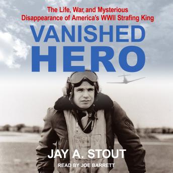 Vanished Hero: The Life, War and Mysterious Disappearance of America’s WWII Strafing King