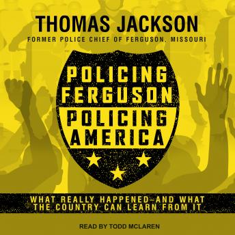 Policing Ferguson, Policing America: What Really Happened . . . and What the Country Can Learn from It