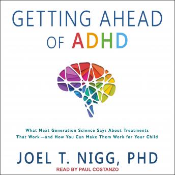 Getting Ahead of ADHD: What Next-Generation Science Says about Treatments That Work?and How You Can Make Them Work for Your Child