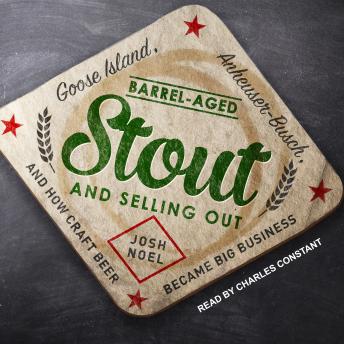 Download Barrel-Aged Stout and Selling Out: Goose Island, Anheuser-Busch, and How Craft Beer Became Big Business by Josh Noel