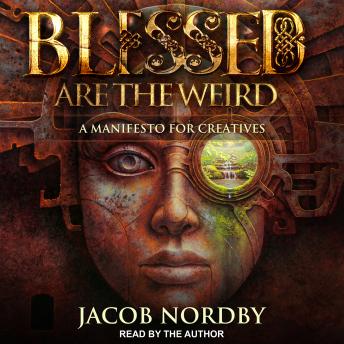 Blessed Are the Weird: A Manifesto for Creatives, Jacob Nordby