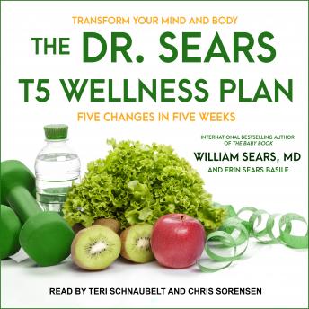 Download Dr. Sears T5 Wellness Plan: Transform Your Mind and Body, Five Changes in Five Weeks by Erin Sears Basile, William Sears Md