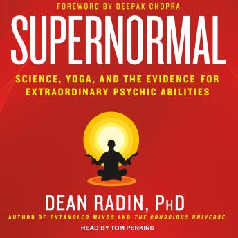 Supernormal: Science, Yoga, and the Evidence for Extraordinary Psychic Abilities, Dean Radin, Ph.D.