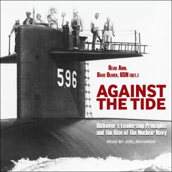 Against the Tide: Rickover's Leadership Principles and the Rise of the Nuclear Navy, Rear Adm. Dave Oliver Usn (ret.)