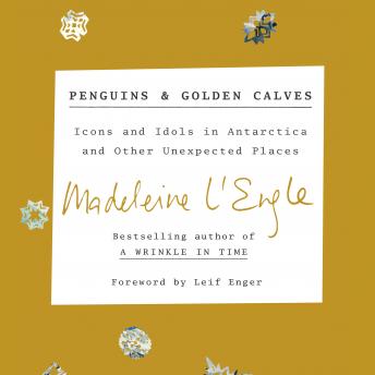 Penguins and Golden Calves: Icons and Idols in Antarctica and Other Unexpected Places, Audio book by Madeleine L'Engle