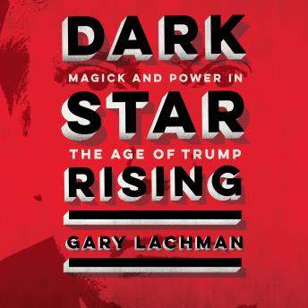 Download Dark Star Rising: Magick and Power in the Age of Trump by Gary Lachman