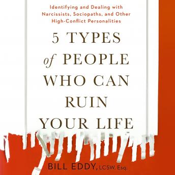 5 Types of People Who Can Ruin Your Life: Identifying and Dealing with Narcissists, Sociopaths, and Other High-Conflict Personalities