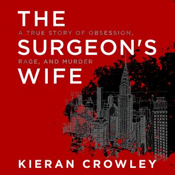 Surgeon's Wife: A True Story of Obsession, Rage, and Murder, Audio book by Kieran Crowley