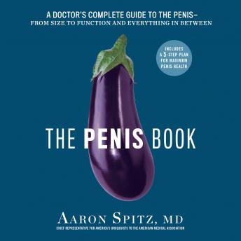 Download Penis Book: A Doctor's Complete Guide to the Penis--From Size to Function and Everything in Between by Aaron Spitz, M.D.