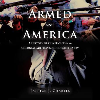 Armed in America: A History of Gun Rights from Colonial Militias to Concealed Carry