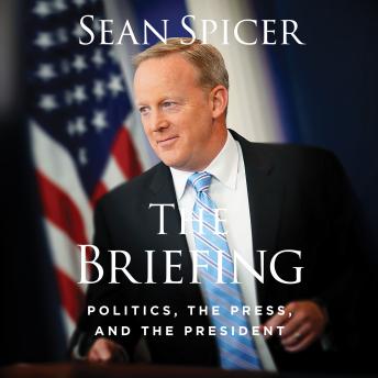 Briefing: Politics, The Press, and The President, Audio book by Sean Spicer